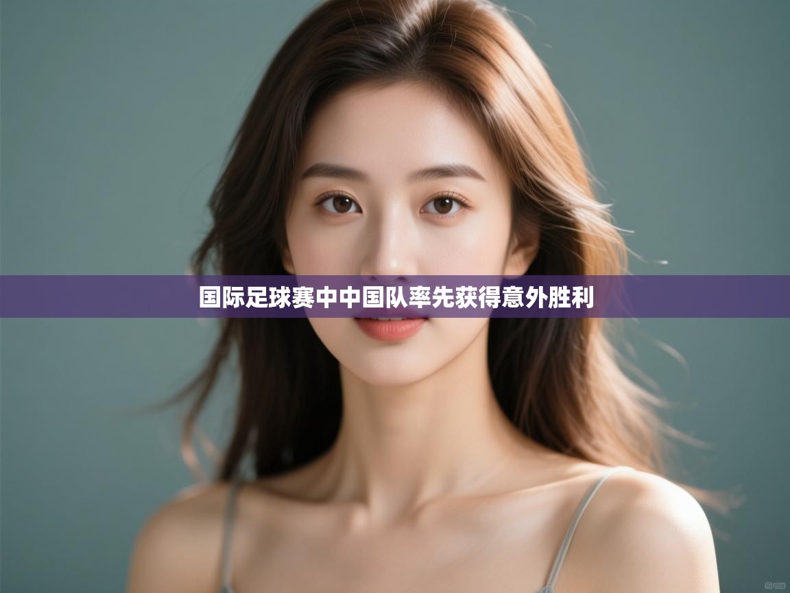 国际足球赛中中国队率先获得意外胜利 第1张