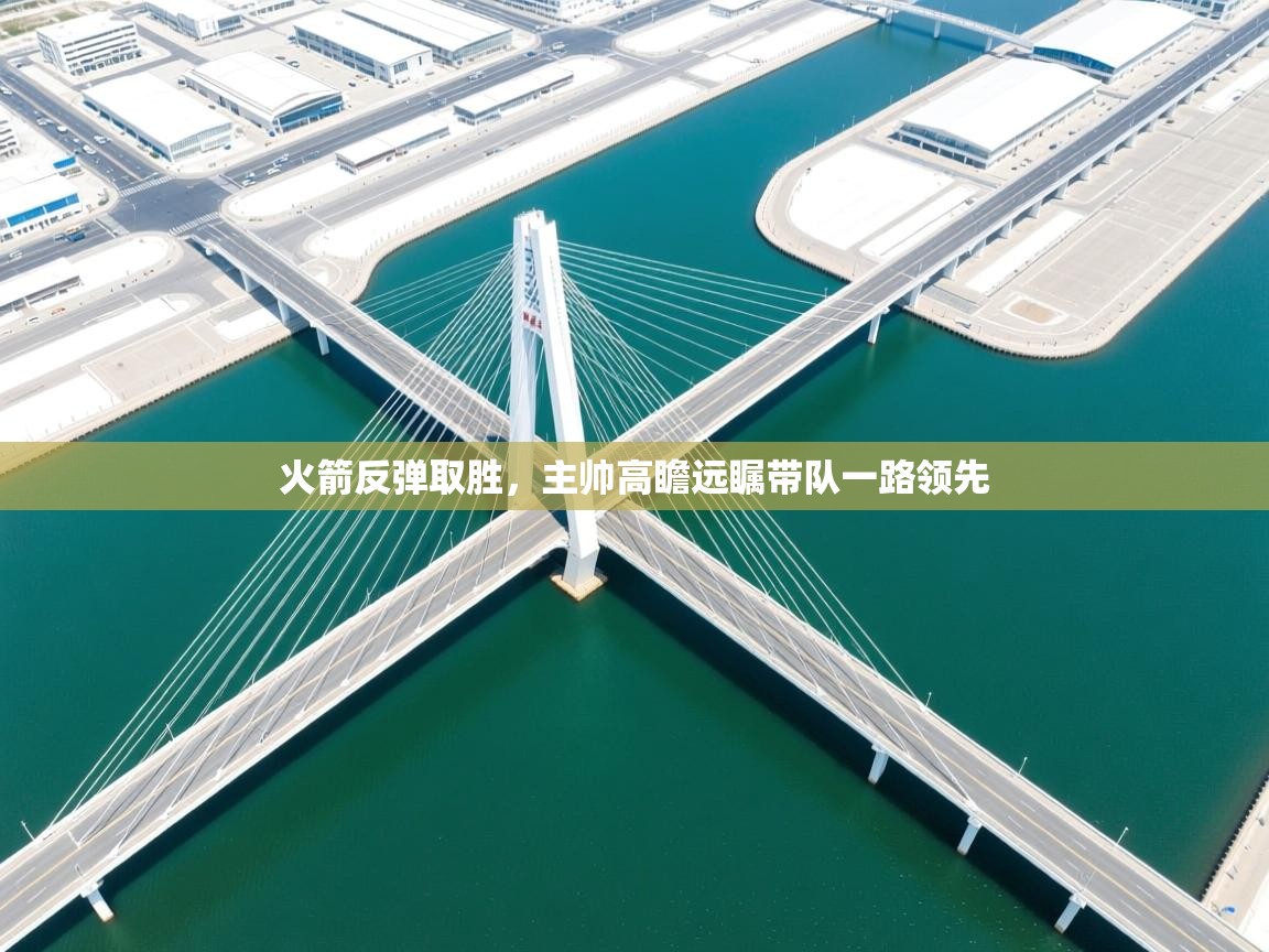 火箭反弹取胜，主帅高瞻远瞩带队一路领先