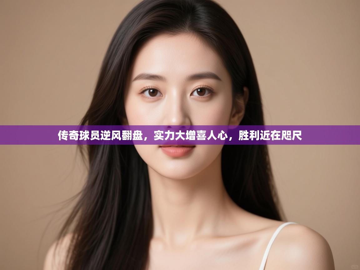 传奇球员逆风翻盘,实力大增喜人心,胜利近在咫尺 第1张