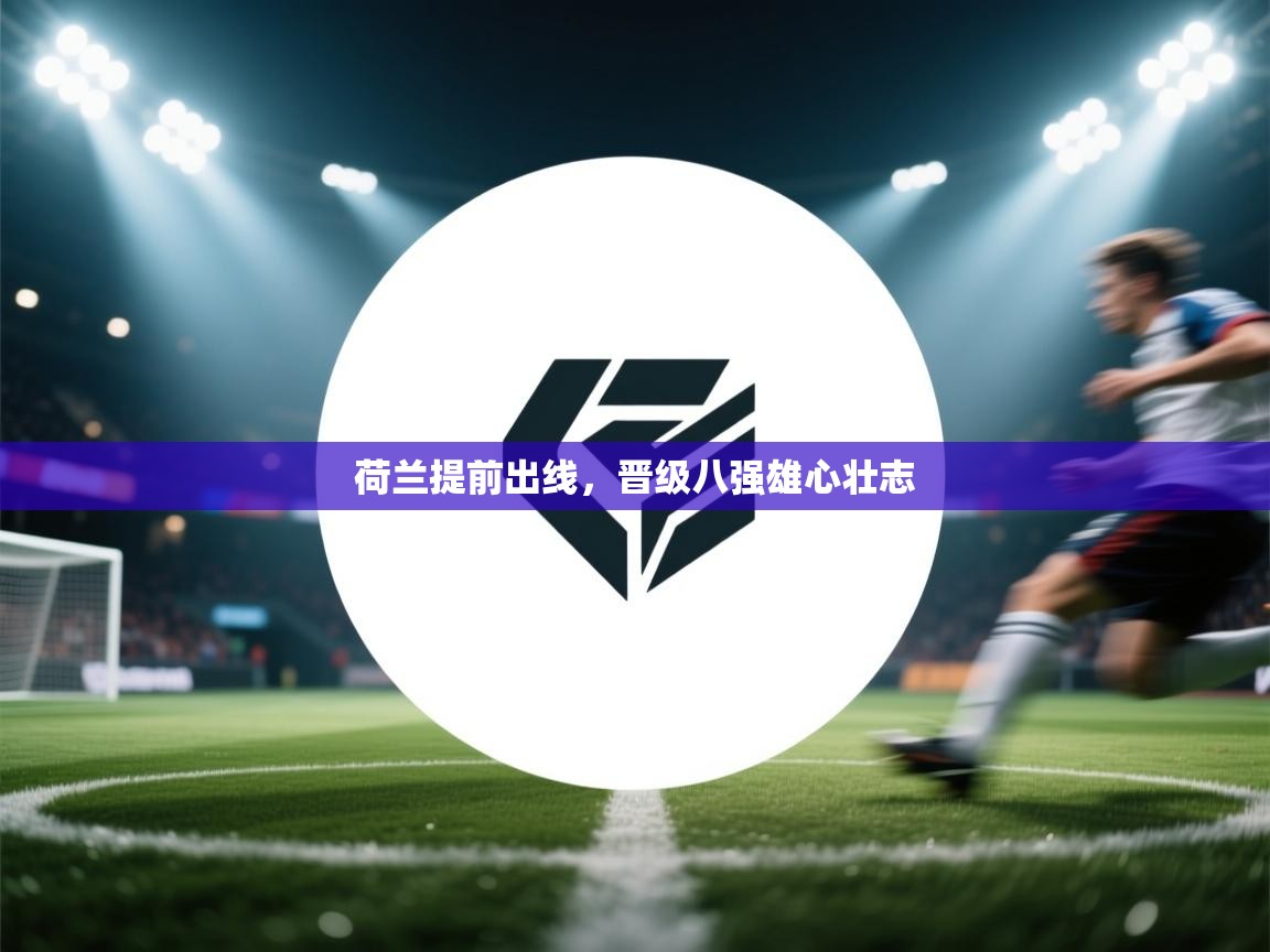 荷兰提前出线，晋级八强雄心壮志  第1张