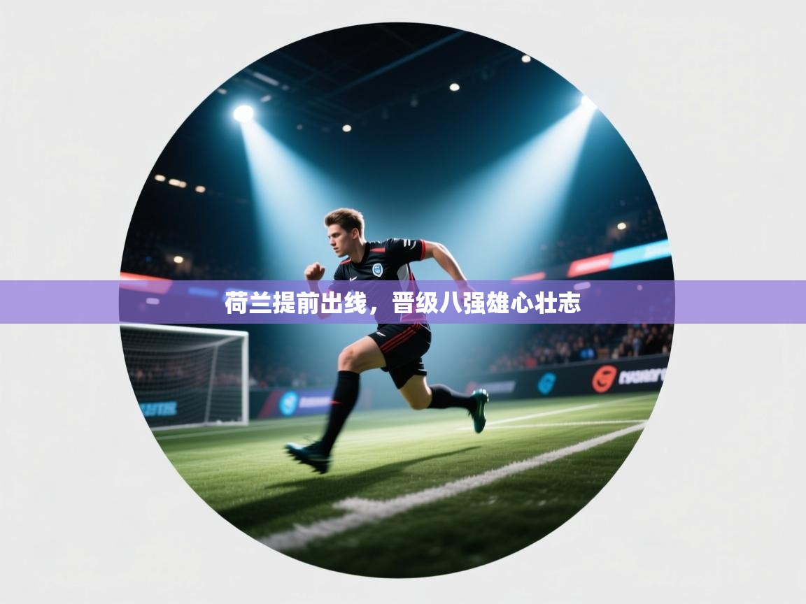 荷兰提前出线，晋级八强雄心壮志  第2张