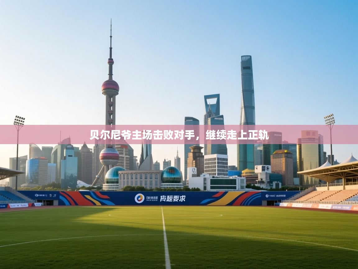 贝尔尼爷主场击败对手,继续走上正轨 第1张