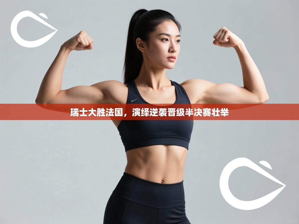 瑞士大胜法国，演绎逆袭晋级半决赛壮举  第1张