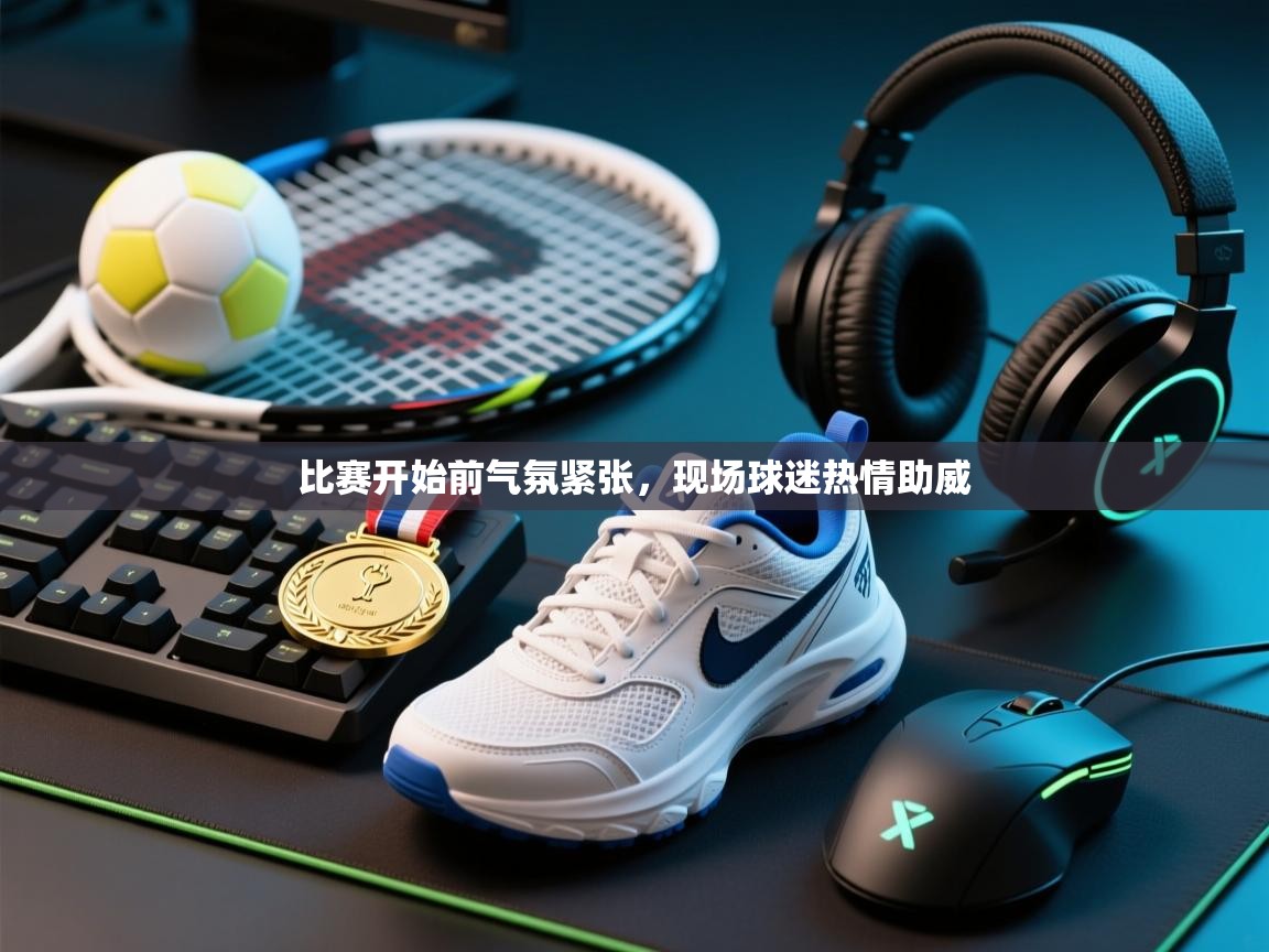 比赛开始前气氛紧张，现场球迷热情助威  第1张