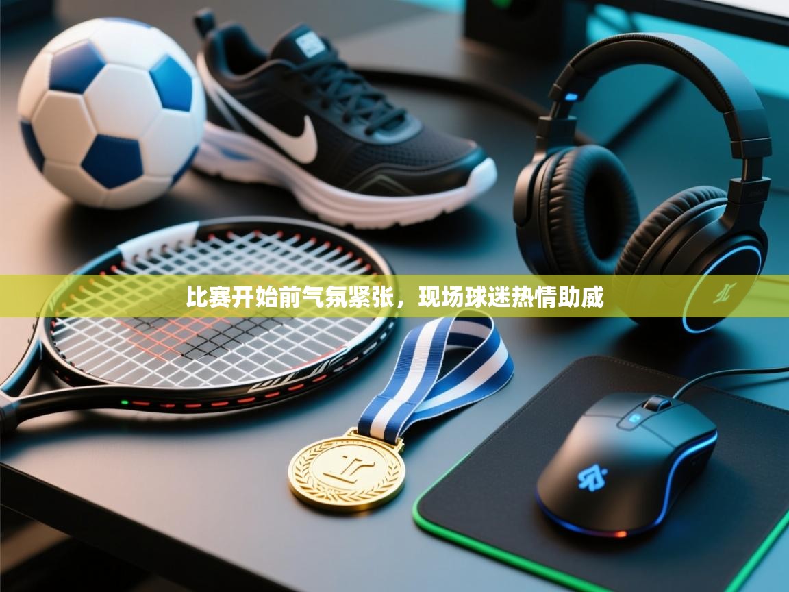 比赛开始前气氛紧张，现场球迷热情助威  第2张