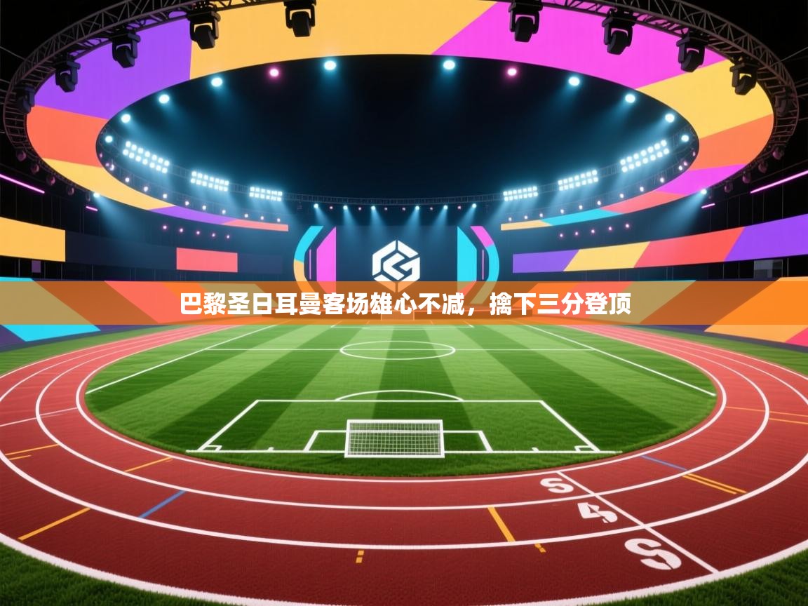 巴黎圣日耳曼客场雄心不减，擒下三分登顶