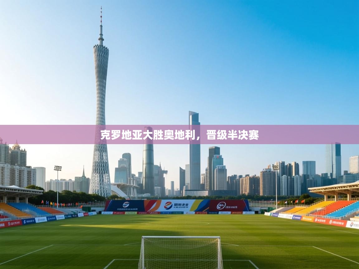 克罗地亚大胜奥地利，晋级半决赛