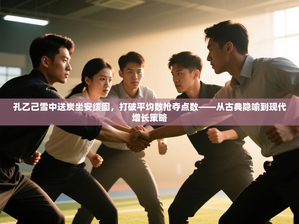 孔乙己雪中送炭坐安缓固，打破平均数抢夺点数——从古典隐喻到现代增长策略  第1张