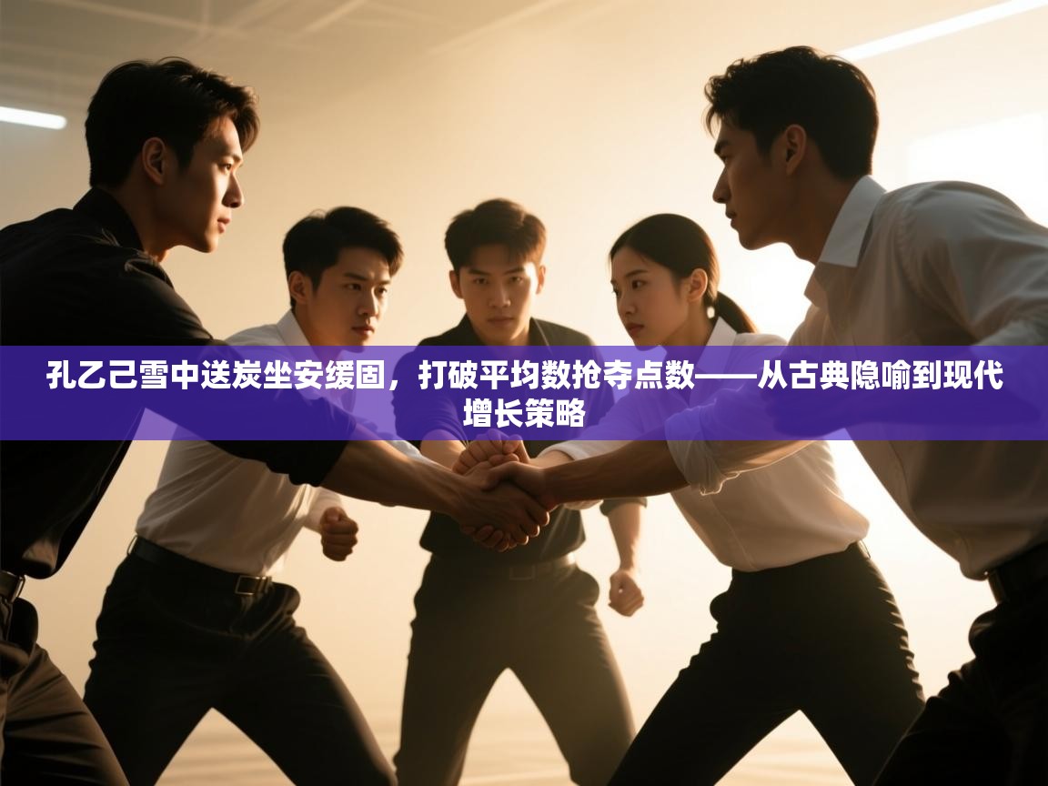 孔乙己雪中送炭坐安缓固，打破平均数抢夺点数——从古典隐喻到现代增长策略  第2张