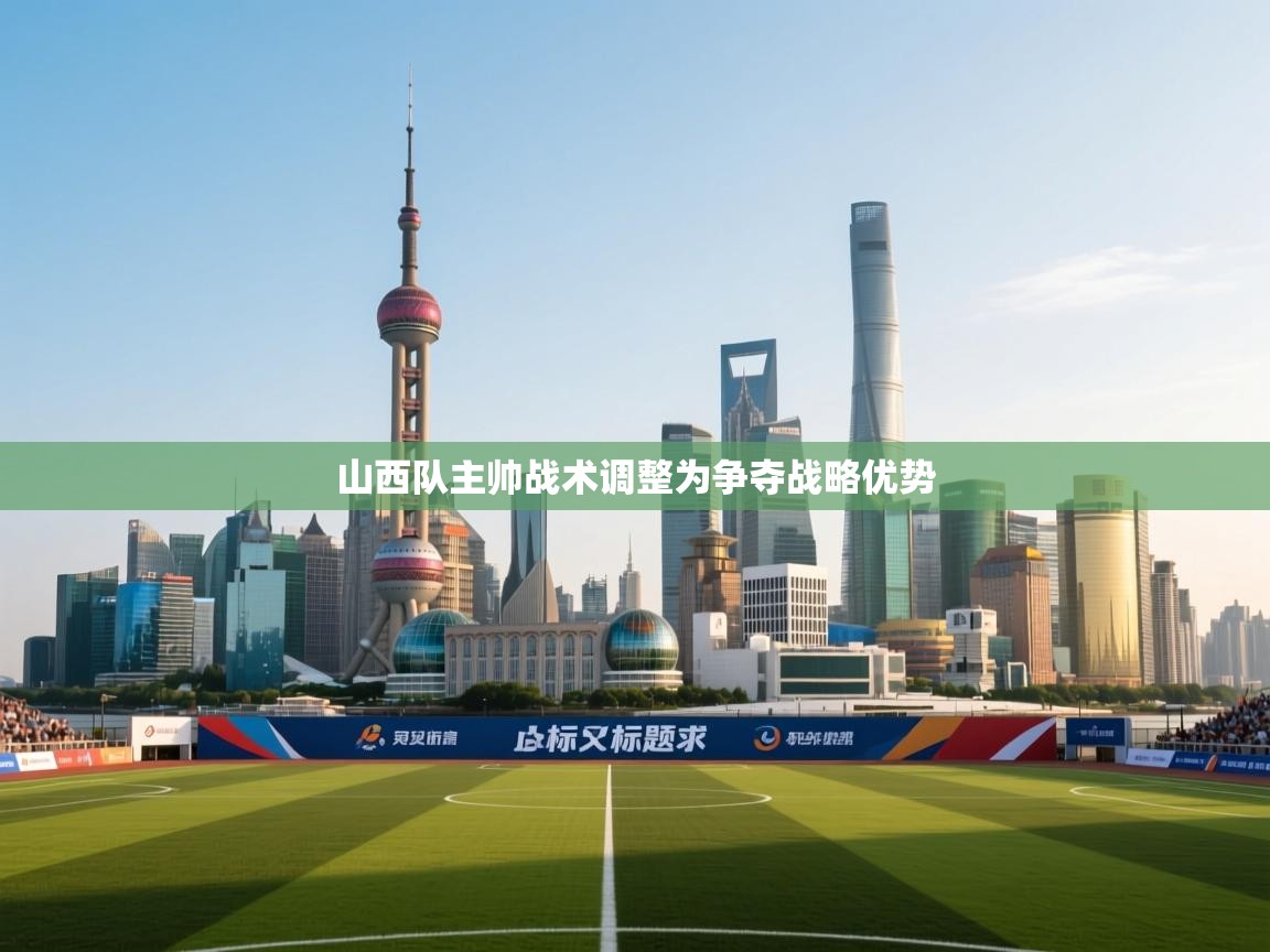山西队主帅战术调整为争夺战略优势 第1张