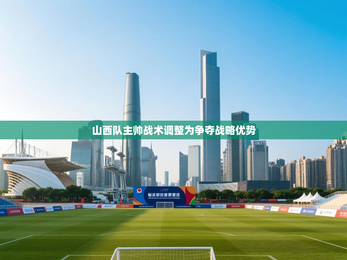 山西队主帅战术调整为争夺战略优势 第2张