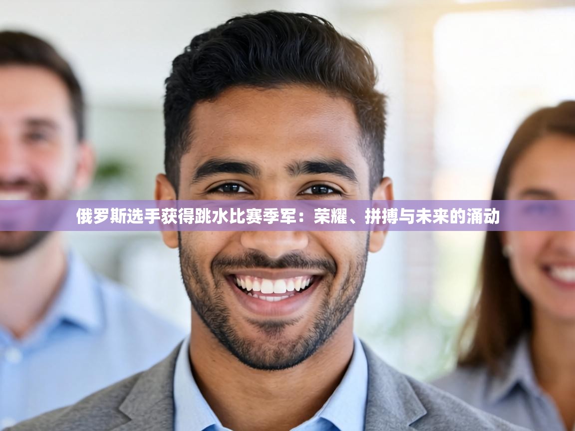 俄罗斯选手获得跳水比赛季军：荣耀、拼搏与未来的涌动  第2张