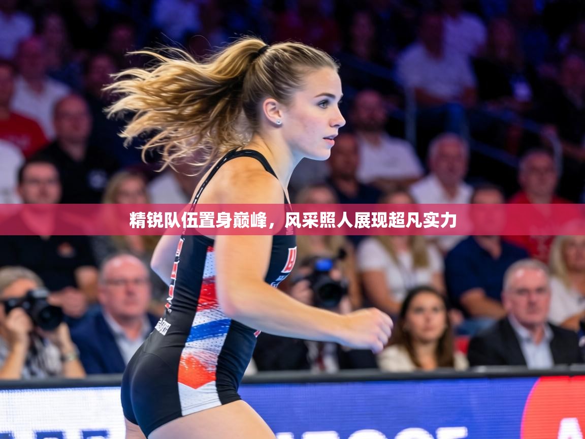 精锐队伍置身巅峰，风采照人展现超凡实力