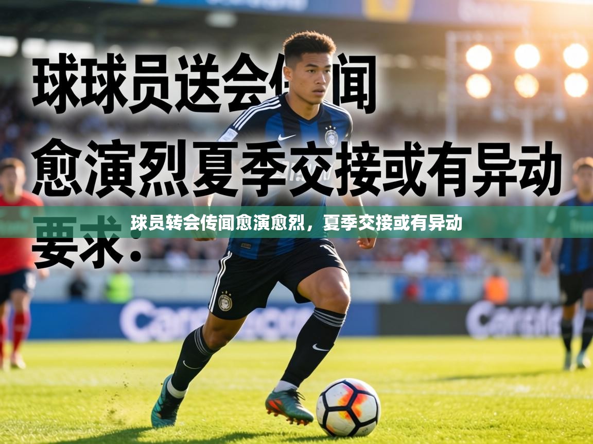 球员转会传闻愈演愈烈，夏季交接或有异动  第1张
